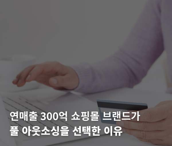 연매출 300억 쇼핑몰이 / 단순 상담부터 발주 관리까지 / 풀 아웃소싱을 선택한 이유